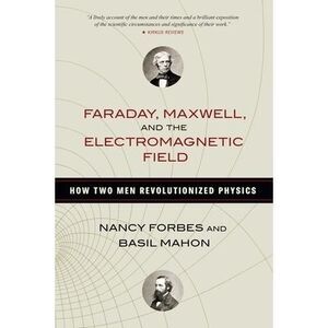 Faraday, Maxwell, and the Electromagnetic Field: How Two Men Revolutionized Phys